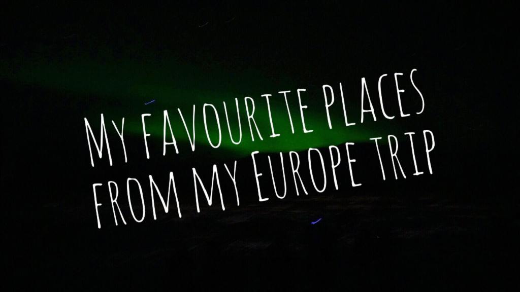 My Favourite places from my Europe trip